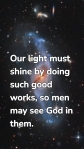 Our light must shine by doing such good works, so men may see God in them.